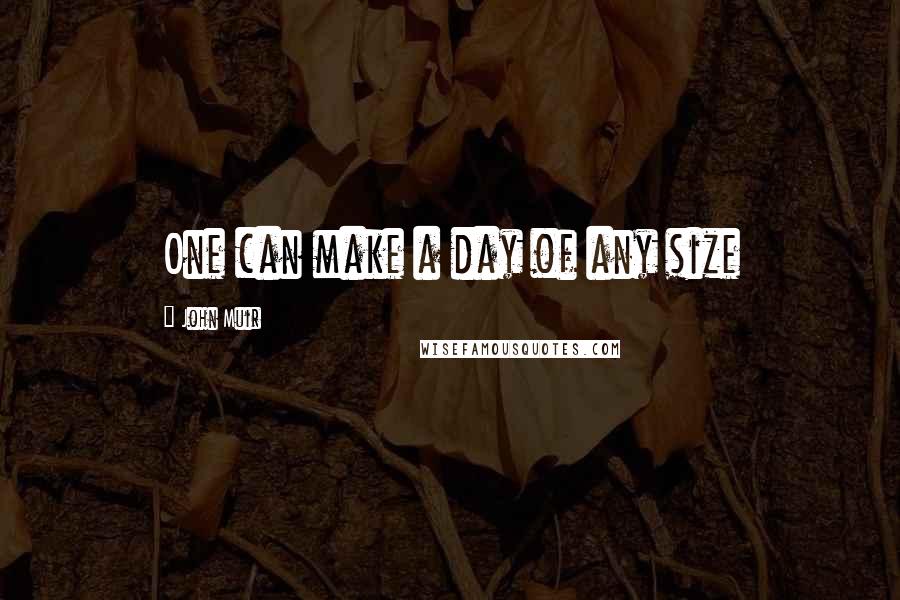 John Muir Quotes: One can make a day of any size