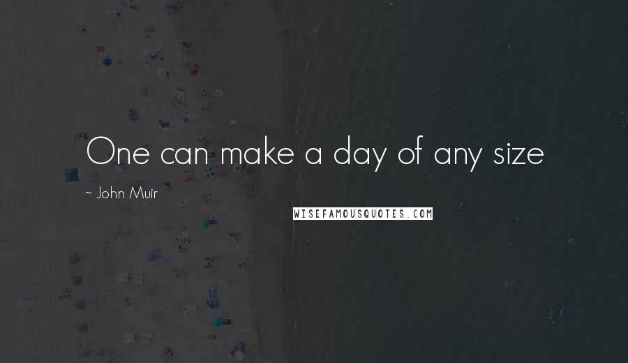 John Muir Quotes: One can make a day of any size
