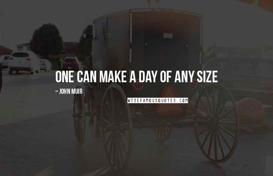 John Muir Quotes: One can make a day of any size