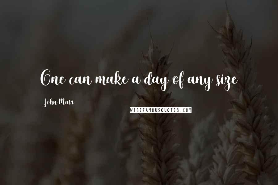 John Muir Quotes: One can make a day of any size