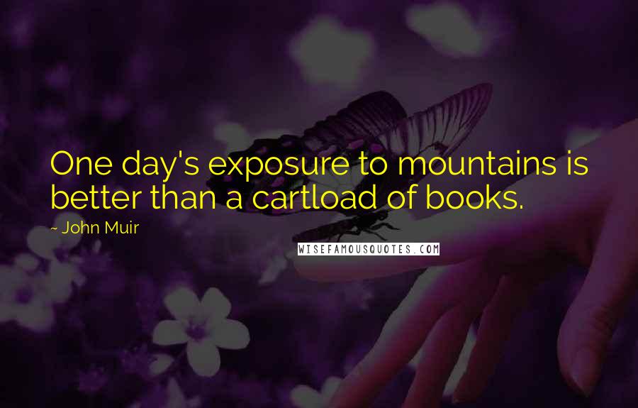 John Muir Quotes: One day's exposure to mountains is better than a cartload of books.