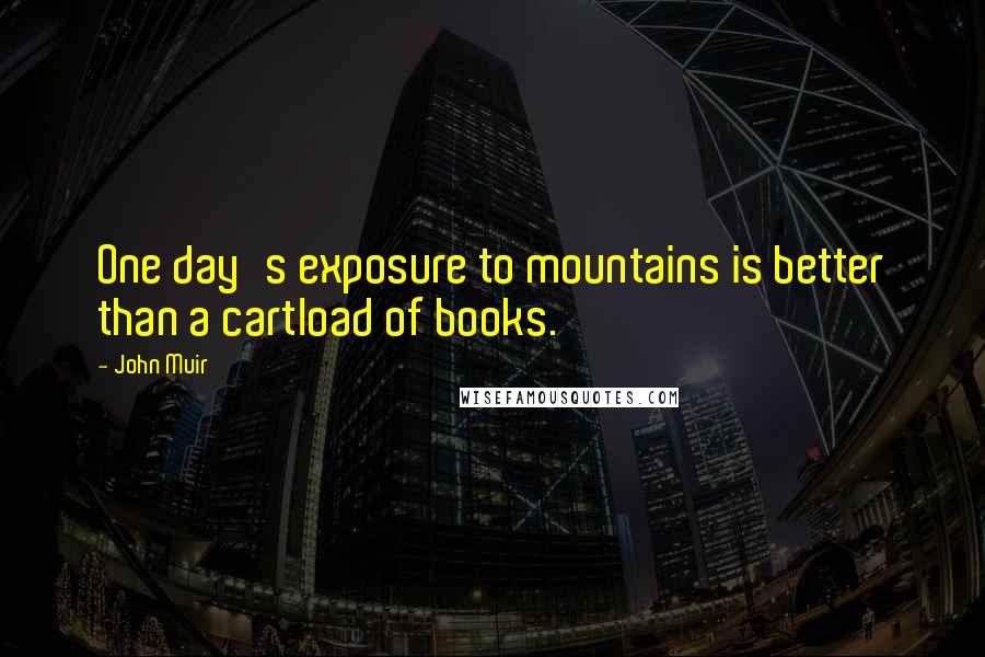 John Muir Quotes: One day's exposure to mountains is better than a cartload of books.