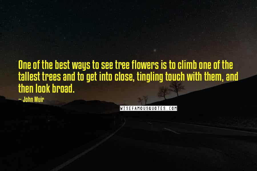 John Muir Quotes: One of the best ways to see tree flowers is to climb one of the tallest trees and to get into close, tingling touch with them, and then look broad.