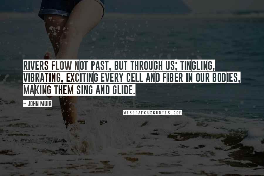 John Muir Quotes: Rivers flow not past, but through us; tingling, vibrating, exciting every cell and fiber in our bodies, making them sing and glide.