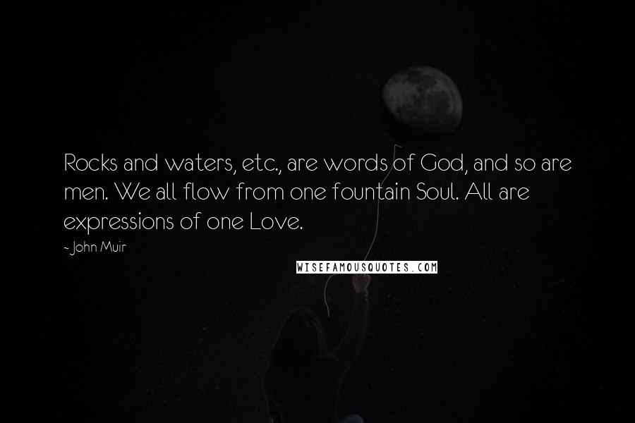 John Muir Quotes: Rocks and waters, etc., are words of God, and so are men. We all flow from one fountain Soul. All are expressions of one Love.