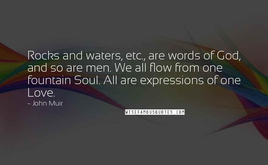 John Muir Quotes: Rocks and waters, etc., are words of God, and so are men. We all flow from one fountain Soul. All are expressions of one Love.