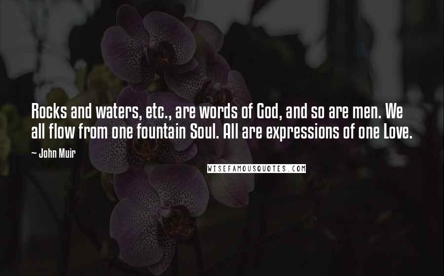 John Muir Quotes: Rocks and waters, etc., are words of God, and so are men. We all flow from one fountain Soul. All are expressions of one Love.