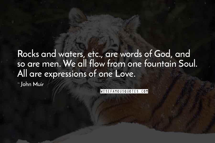 John Muir Quotes: Rocks and waters, etc., are words of God, and so are men. We all flow from one fountain Soul. All are expressions of one Love.