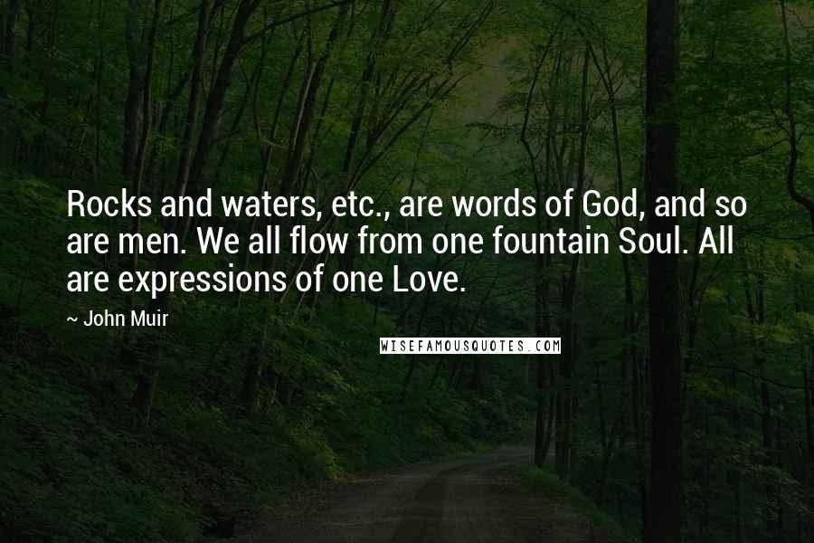 John Muir Quotes: Rocks and waters, etc., are words of God, and so are men. We all flow from one fountain Soul. All are expressions of one Love.