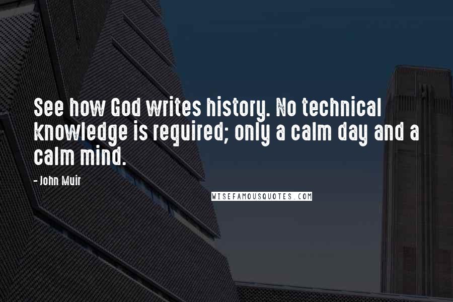 John Muir Quotes: See how God writes history. No technical knowledge is required; only a calm day and a calm mind.