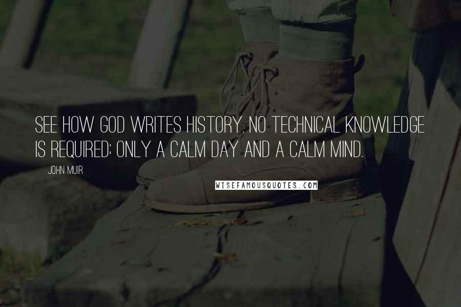 John Muir Quotes: See how God writes history. No technical knowledge is required; only a calm day and a calm mind.