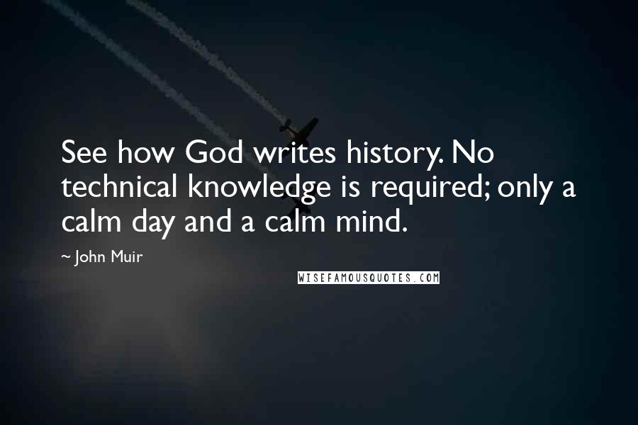 John Muir Quotes: See how God writes history. No technical knowledge is required; only a calm day and a calm mind.