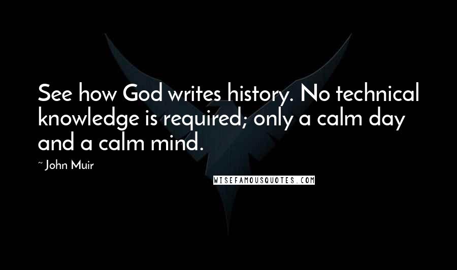 John Muir Quotes: See how God writes history. No technical knowledge is required; only a calm day and a calm mind.