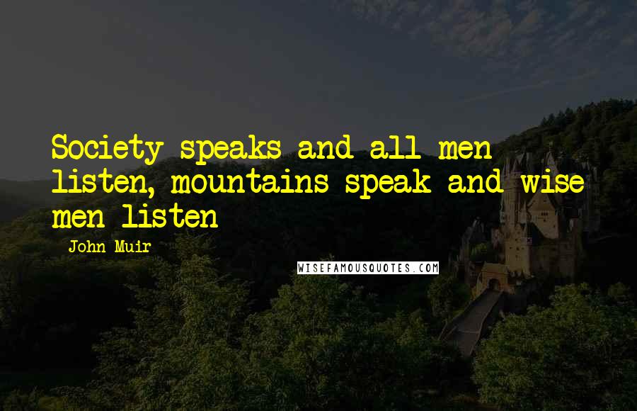 John Muir Quotes: Society speaks and all men listen, mountains speak and wise men listen