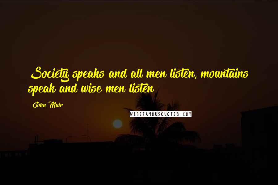 John Muir Quotes: Society speaks and all men listen, mountains speak and wise men listen