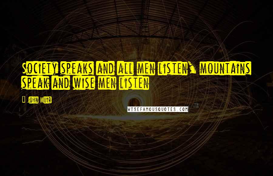 John Muir Quotes: Society speaks and all men listen, mountains speak and wise men listen