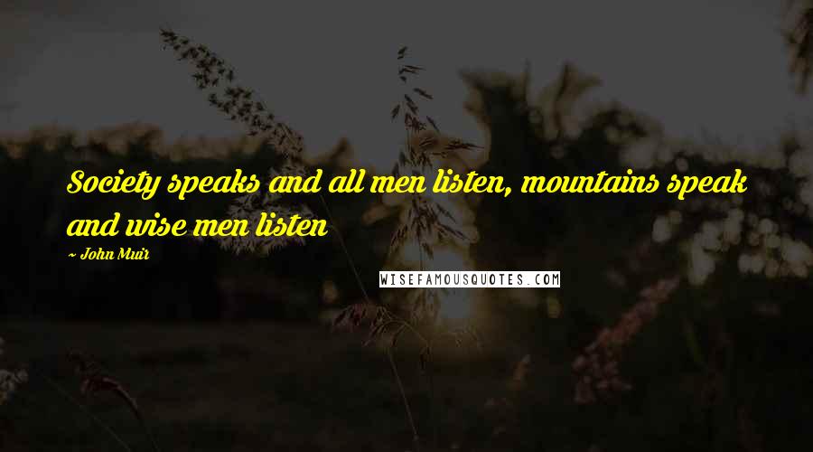 John Muir Quotes: Society speaks and all men listen, mountains speak and wise men listen