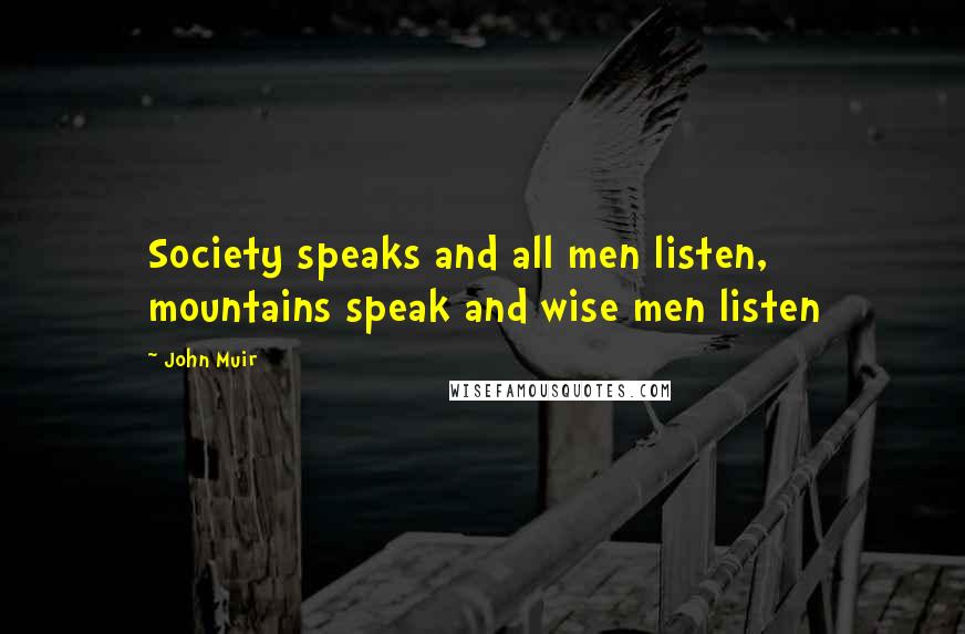 John Muir Quotes: Society speaks and all men listen, mountains speak and wise men listen