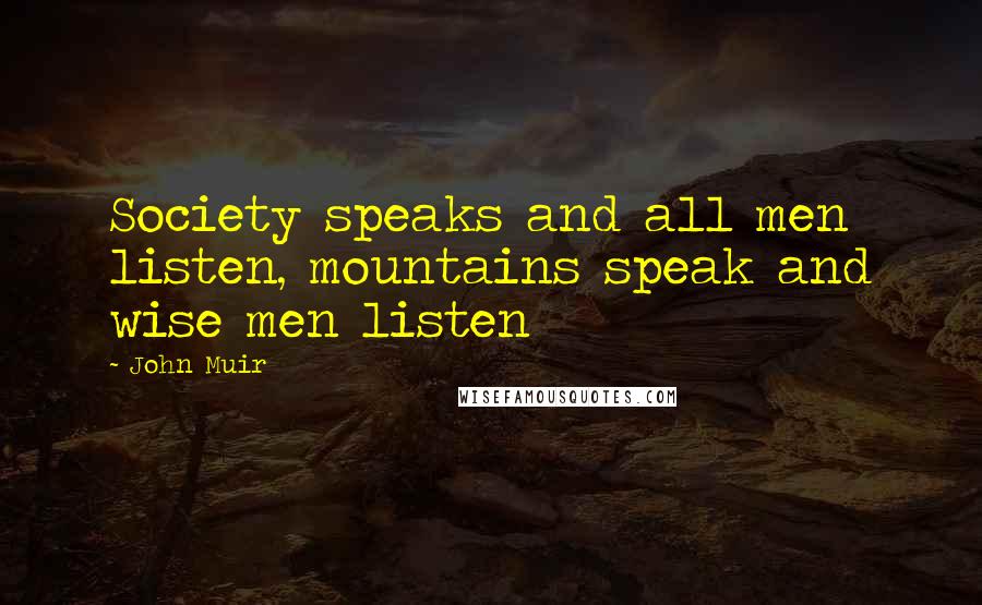 John Muir Quotes: Society speaks and all men listen, mountains speak and wise men listen