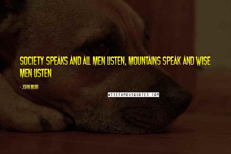 John Muir Quotes: Society speaks and all men listen, mountains speak and wise men listen