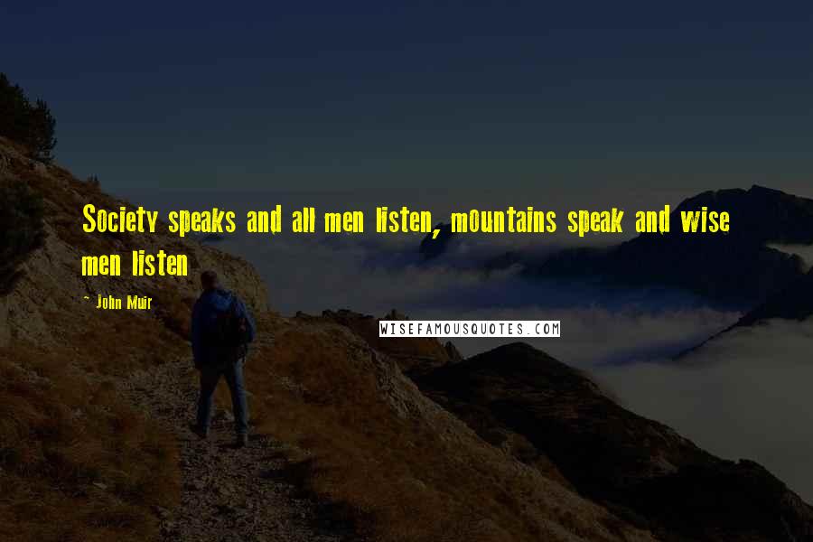 John Muir Quotes: Society speaks and all men listen, mountains speak and wise men listen