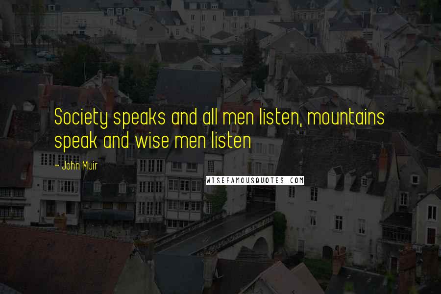 John Muir Quotes: Society speaks and all men listen, mountains speak and wise men listen