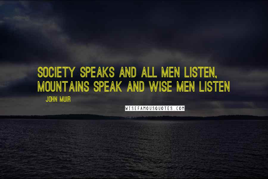 John Muir Quotes: Society speaks and all men listen, mountains speak and wise men listen