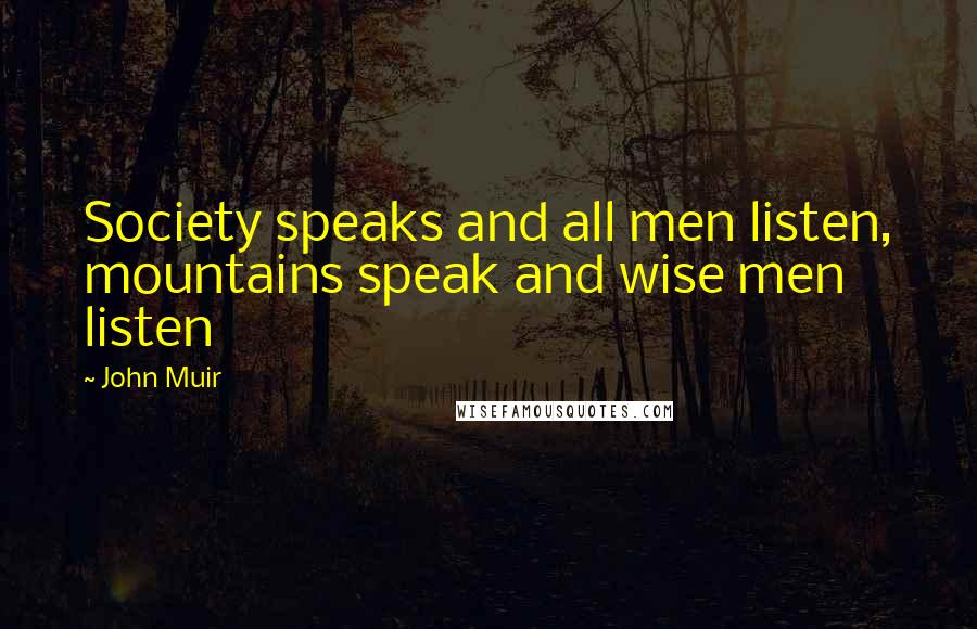 John Muir Quotes: Society speaks and all men listen, mountains speak and wise men listen