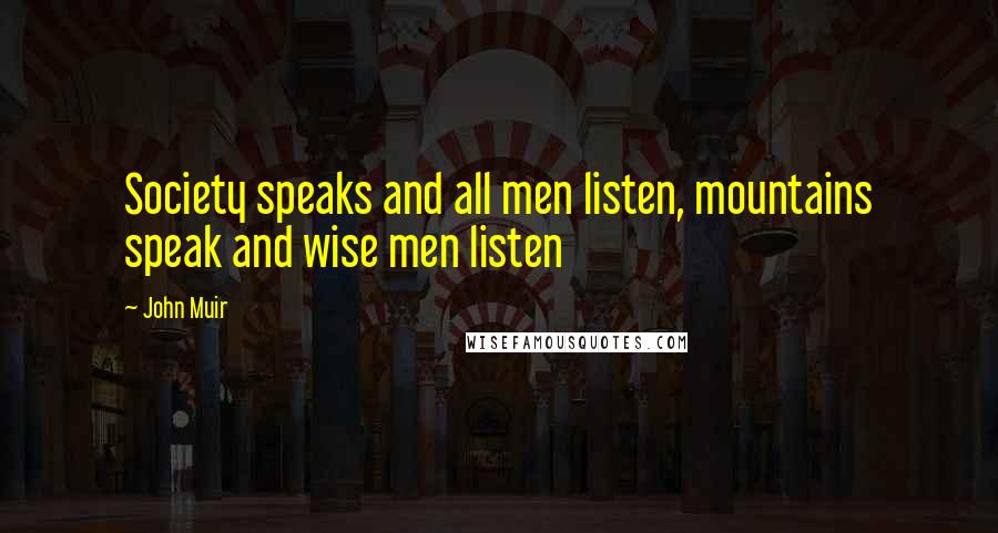 John Muir Quotes: Society speaks and all men listen, mountains speak and wise men listen