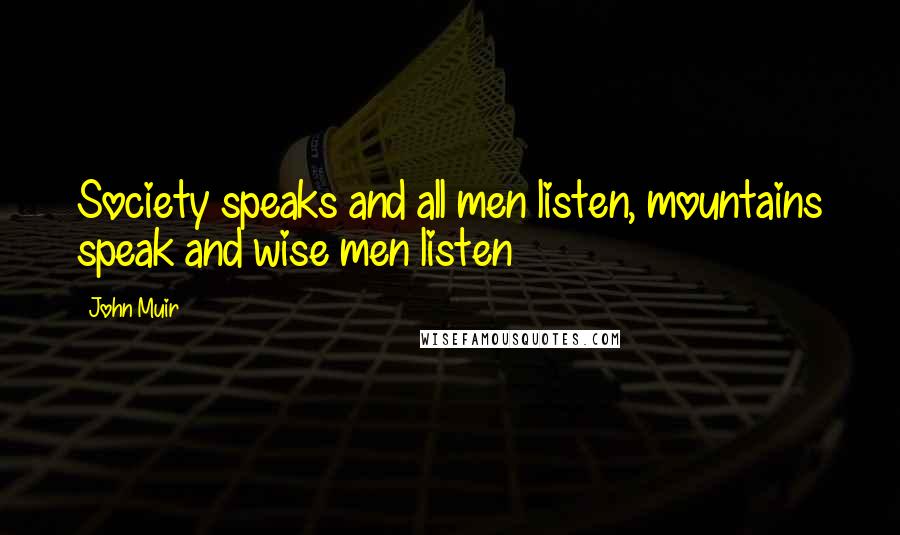 John Muir Quotes: Society speaks and all men listen, mountains speak and wise men listen