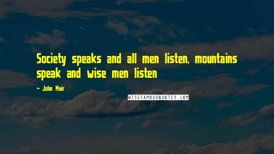 John Muir Quotes: Society speaks and all men listen, mountains speak and wise men listen