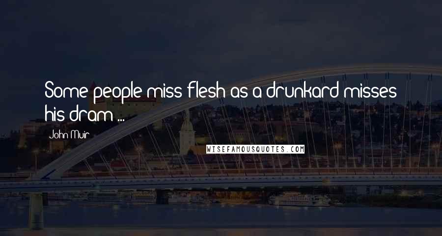 John Muir Quotes: Some people miss flesh as a drunkard misses his dram ...