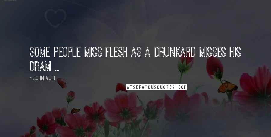 John Muir Quotes: Some people miss flesh as a drunkard misses his dram ...