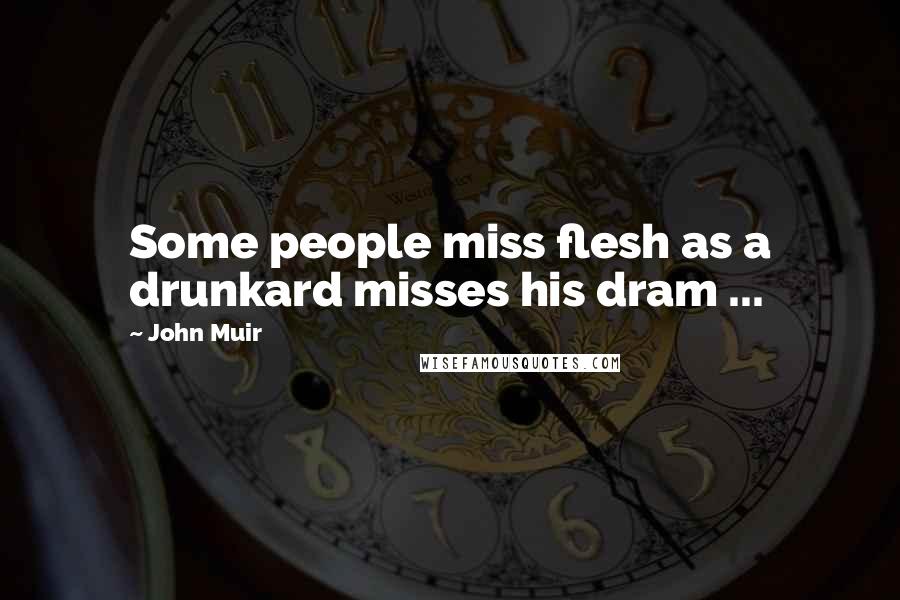 John Muir Quotes: Some people miss flesh as a drunkard misses his dram ...