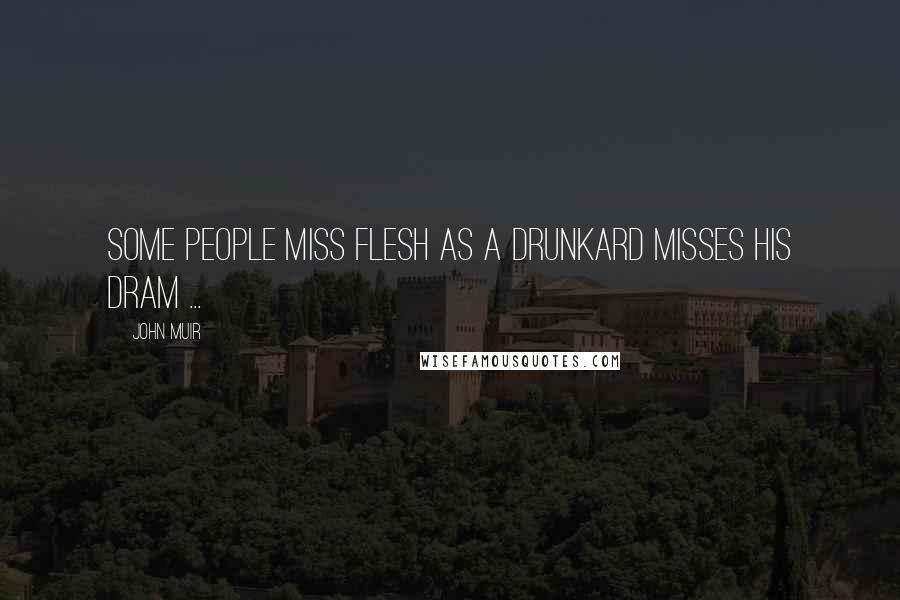 John Muir Quotes: Some people miss flesh as a drunkard misses his dram ...