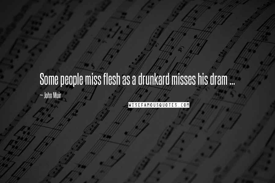 John Muir Quotes: Some people miss flesh as a drunkard misses his dram ...