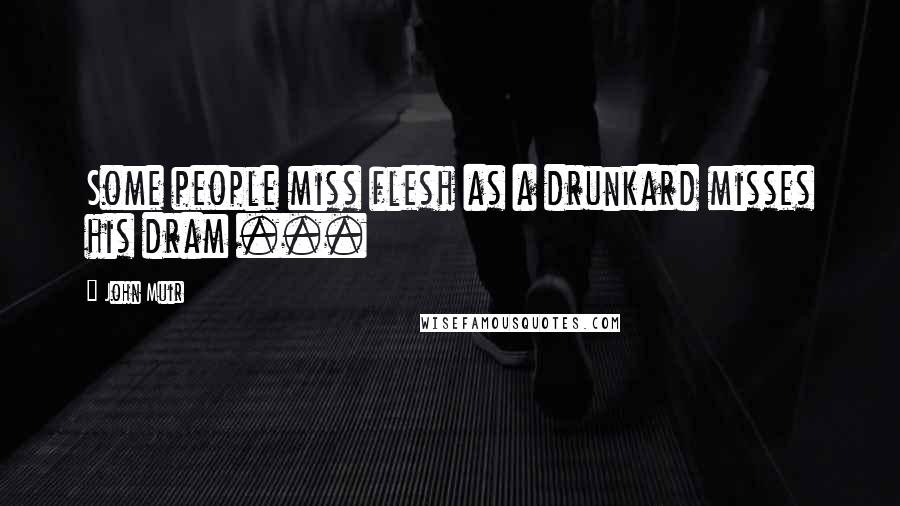 John Muir Quotes: Some people miss flesh as a drunkard misses his dram ...