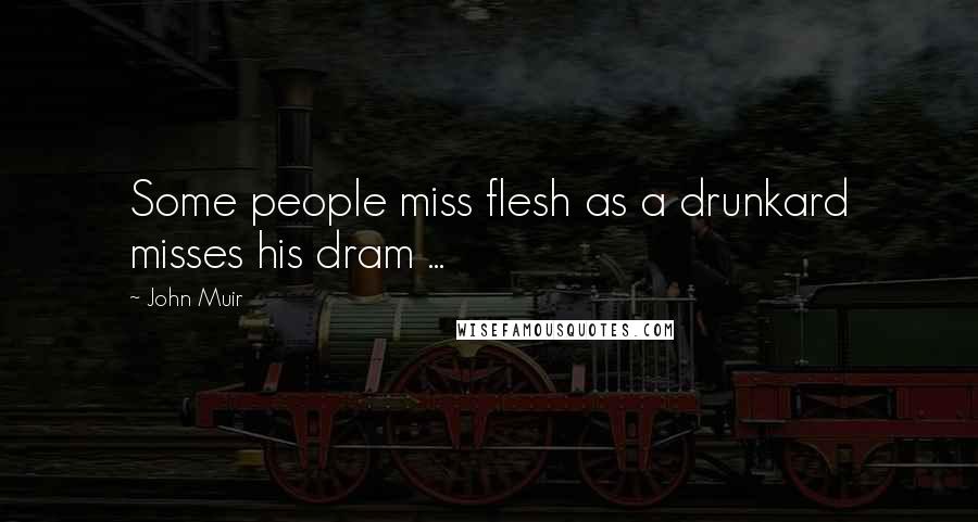John Muir Quotes: Some people miss flesh as a drunkard misses his dram ...