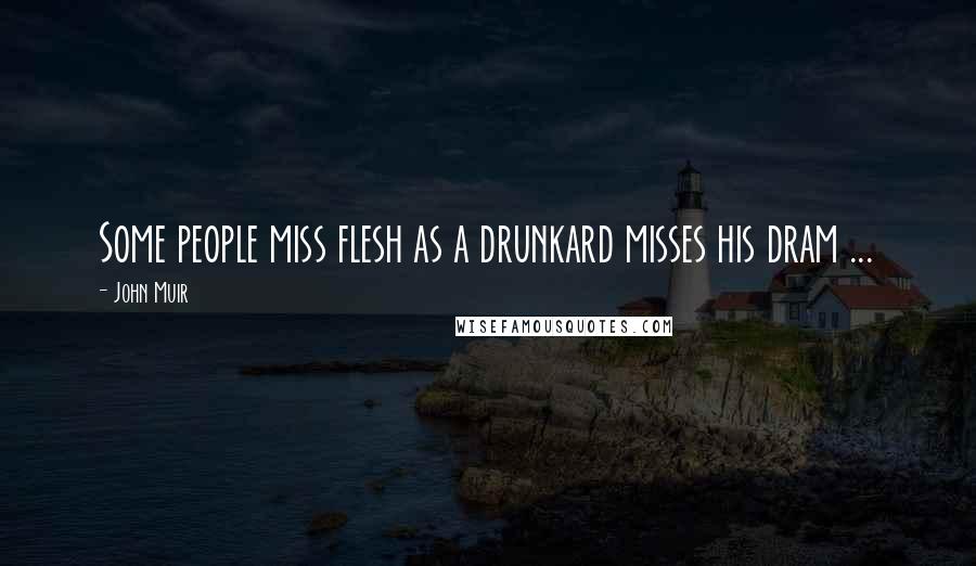 John Muir Quotes: Some people miss flesh as a drunkard misses his dram ...
