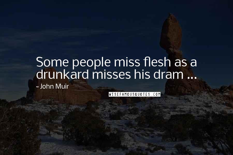 John Muir Quotes: Some people miss flesh as a drunkard misses his dram ...