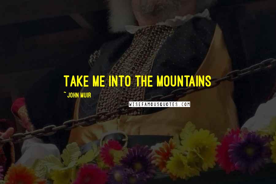 John Muir Quotes: Take me into the mountains