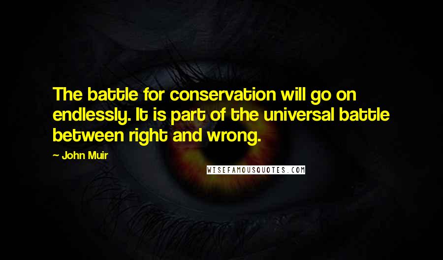John Muir Quotes: The battle for conservation will go on endlessly. It is part of the universal battle between right and wrong.