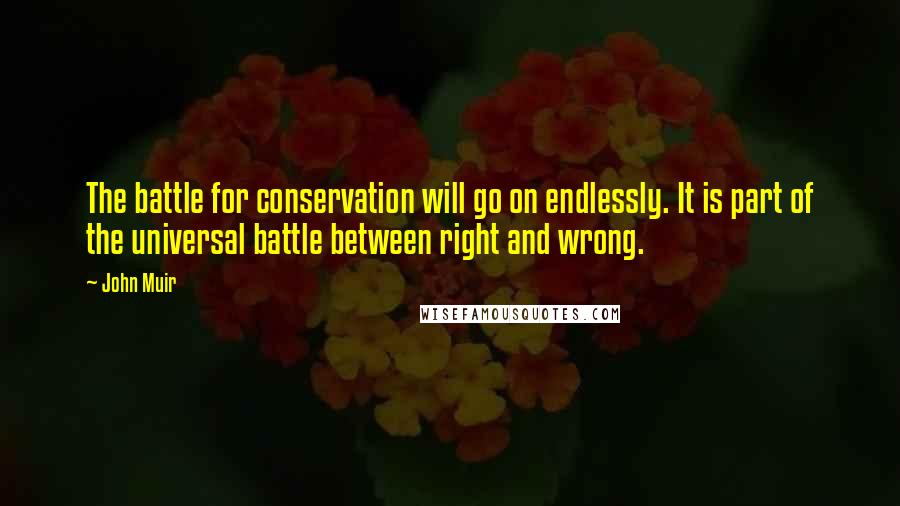 John Muir Quotes: The battle for conservation will go on endlessly. It is part of the universal battle between right and wrong.