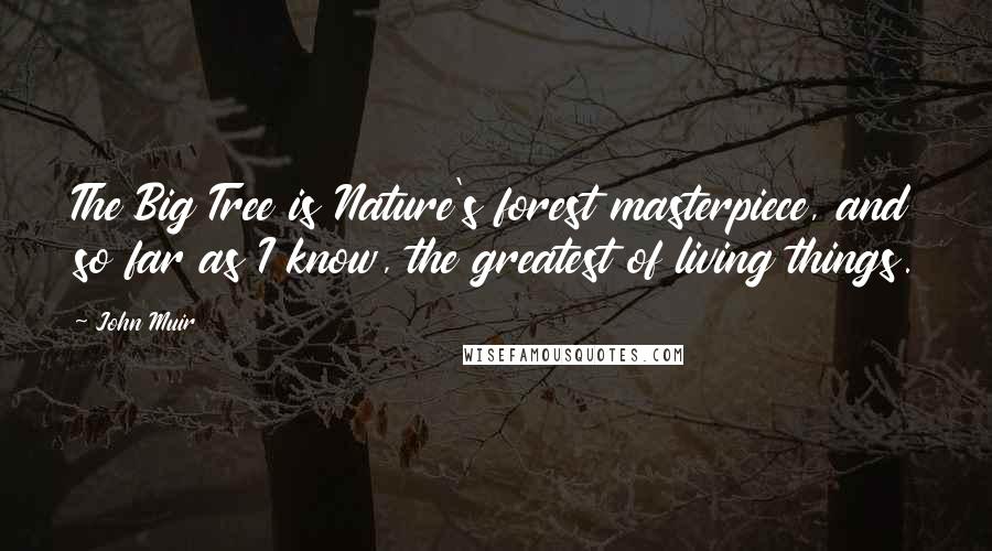 John Muir Quotes: The Big Tree is Nature's forest masterpiece, and so far as I know, the greatest of living things.