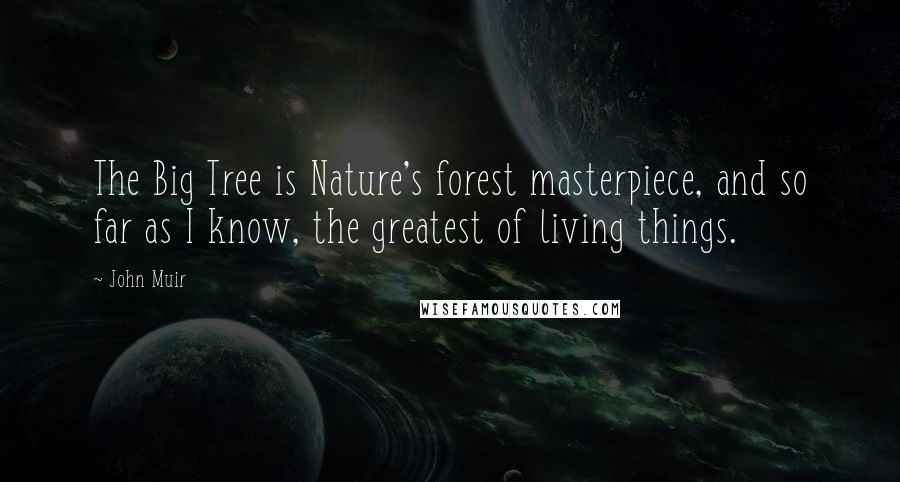 John Muir Quotes: The Big Tree is Nature's forest masterpiece, and so far as I know, the greatest of living things.