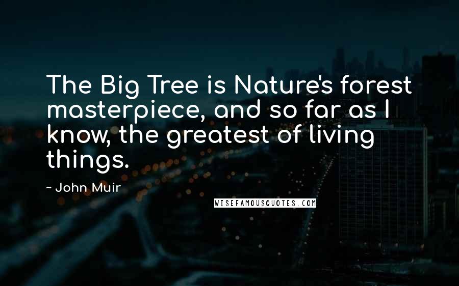 John Muir Quotes: The Big Tree is Nature's forest masterpiece, and so far as I know, the greatest of living things.