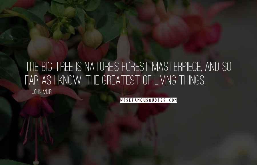 John Muir Quotes: The Big Tree is Nature's forest masterpiece, and so far as I know, the greatest of living things.