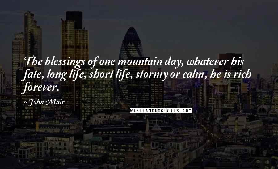 John Muir Quotes: The blessings of one mountain day, whatever his fate, long life, short life, stormy or calm, he is rich forever.