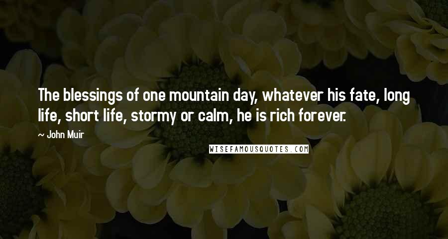 John Muir Quotes: The blessings of one mountain day, whatever his fate, long life, short life, stormy or calm, he is rich forever.