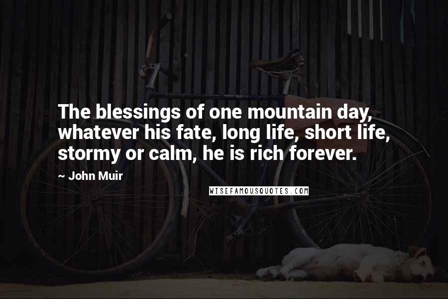 John Muir Quotes: The blessings of one mountain day, whatever his fate, long life, short life, stormy or calm, he is rich forever.